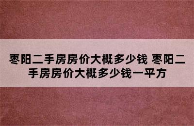 枣阳二手房房价大概多少钱 枣阳二手房房价大概多少钱一平方